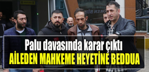 Palu davasında karar çıktı. Aileden mahkeme heyetine beddua
