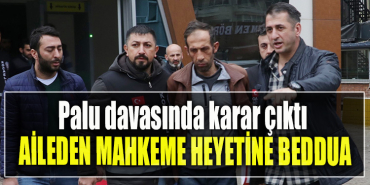 Palu davasında karar çıktı. Aileden mahkeme heyetine beddua