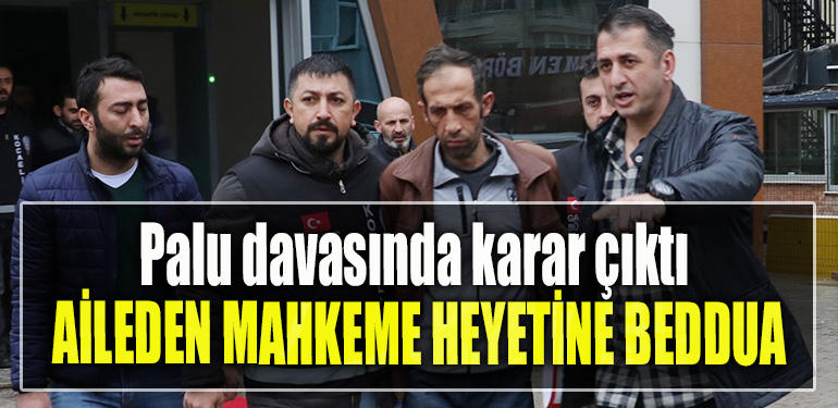 Palu davasında karar çıktı. Aileden mahkeme heyetine beddua