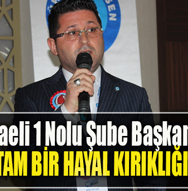 TES Kocaeli 1 Nolu Şube Başkanı Şanlı Tam bir hayal kırıklığı