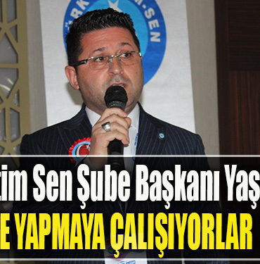 Türk Eğitim Sen Şube Başkanı Yaşar Şanlı Ne yapmaya çalışıyorlar