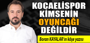 BORAN KAYALAR - KOCAELİSPOR KİMSENİN OYUNCAĞI DEĞİLDİR