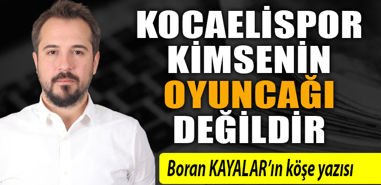 BORAN KAYALAR - KOCAELİSPOR KİMSENİN OYUNCAĞI DEĞİLDİR
