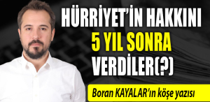 boran kayalar köşe yazısı - Hürriyet’in hakkını 5 yıl sonra verdiler(?)