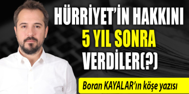 boran kayalar köşe yazısı - Hürriyet’in hakkını 5 yıl sonra verdiler(?)