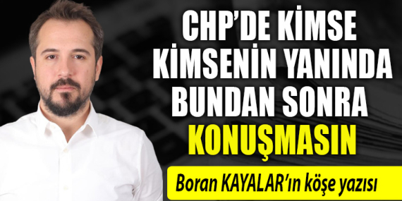 CHP’DE KİMSE KİMSENİN YANINDA BUNDAN SONRA KONUŞMASIN