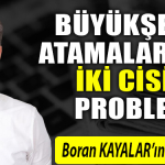 BÜYÜKŞEHİR ATAMALARINDA İKİ CİSİM PROBLEMİ