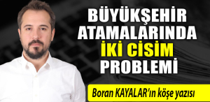 BÜYÜKŞEHİR ATAMALARINDA İKİ CİSİM PROBLEMİ