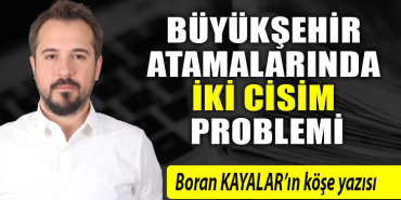 BÜYÜKŞEHİR ATAMALARINDA İKİ CİSİM PROBLEMİ
