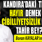 Kandıra’daki tesise hayır demek de cibilliyetsizlik midir Tahir Bey