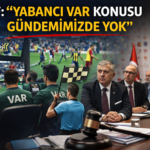 TFF “Yabancı VAR Gündemimizde Yok”