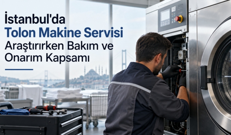İstanbul'da Tolon Makine Servisi Araştırırken Bakım ve Onarım Kapsamı